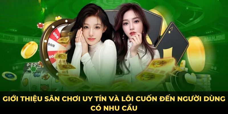 Giới thiệu sân chơi uy tín và lôi cuốn đến người dùng có nhu cầu